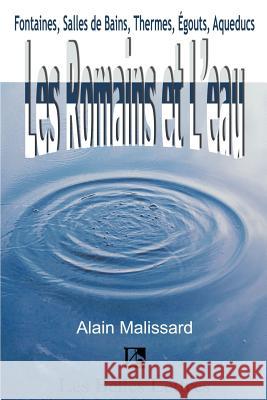 Les Romains Et L'Eau: Fontaines, Salles de Bains, Thermes, Egouts, Aqueducs... Malissard, Alain 9781583487112 iUniverse - książka