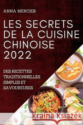 Les Secrets de la Cuisine Chinoise 2022: Les Secrets de la Cuisine Chinoise 2022 Anna Mercier   9781837891665 Anna Mercier - książka