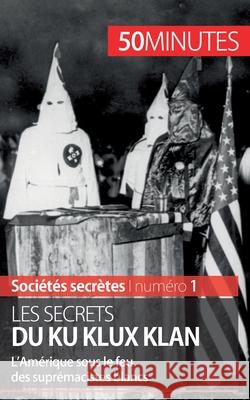 Les secrets du Ku Klux Klan: L'Amérique sous le feu des suprémacistes blancs 50 Minutes, Raphaël Coune 9782806274052 5minutes.Fr - książka