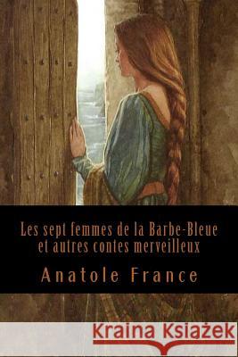 Les sept femmes de la Barbe-Bleue et autres contes merveilleux France, Anatole 9781543103939 Createspace Independent Publishing Platform - książka