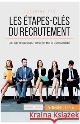Les étapes-clés du recrutement: Les techniques pour sélectionner le bon candidat 50minutes, Caroline Cailteux 9782806263995 5minutes.Fr - książka