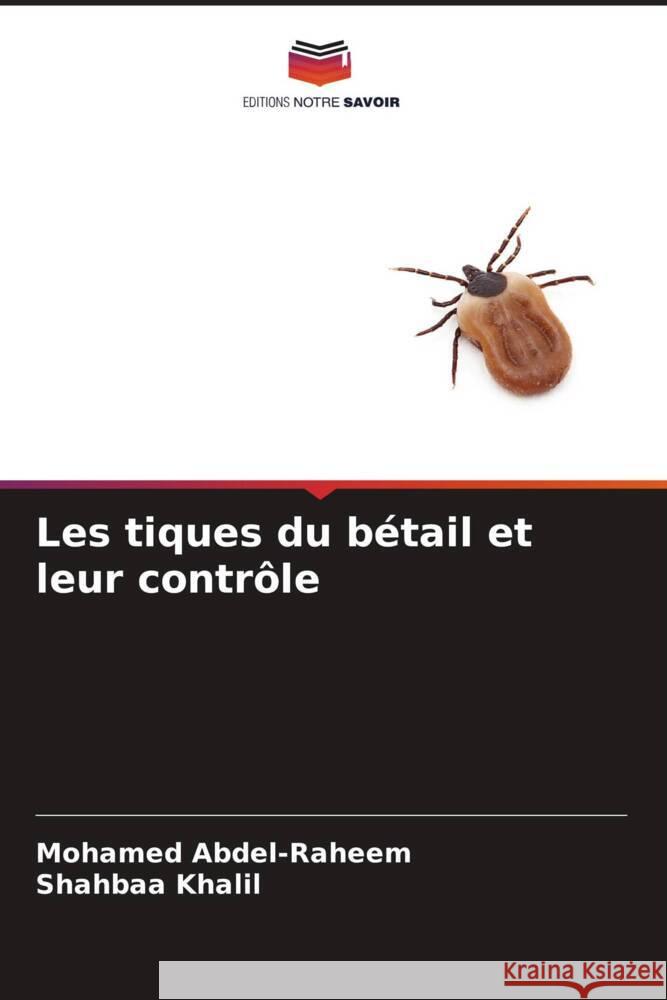 Les tiques du bétail et leur contrôle Abdel-Raheem, Mohamed, Khalil, Shahbaa 9786204898391 Editions Notre Savoir - książka