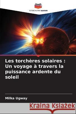 Les torcheres solaires: Un voyage a travers la puissance ardente du soleil Milka Ugway   9786206199410 Editions Notre Savoir - książka