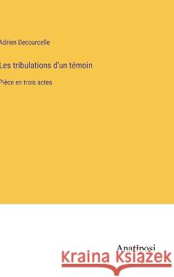 Les tribulations d'un temoin: Piece en trois actes Adrien Decourcelle   9783382205737 Anatiposi Verlag - książka
