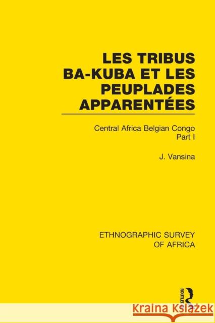 Les Tribus Ba-Kuba et les Peuplades Apparentées: Central Africa Belgian Congo Part I Vansina, Jan 9781138240971 Taylor and Francis - książka