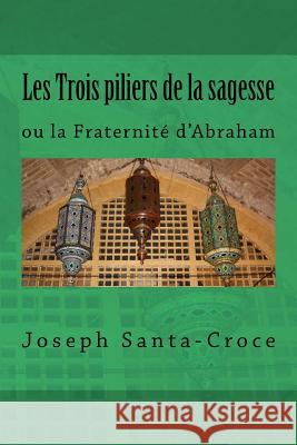 Les trois piliers de la sagesse: ou la Fraternité d'Abraham Santa-Croce, Antoine Joseph 9781534710870 Createspace Independent Publishing Platform - książka