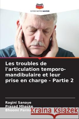 Les troubles de l'articulation temporo-mandibulaire et leur prise en charge - Partie 2 Ragini Sanaye Prasad Mhaske Bhoomi Parmar 9786207745555 Editions Notre Savoir - książka