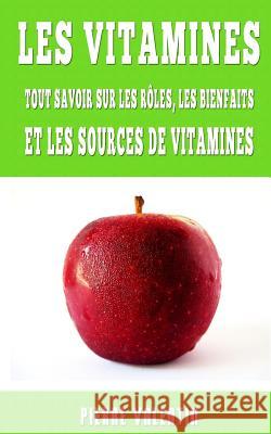 Les Vitamines: Tout Savoir Sur Les Rôles, Les Bienfaits Et Les Sources De Vitamines Valentin, Pierre 9781511657778 Createspace - książka