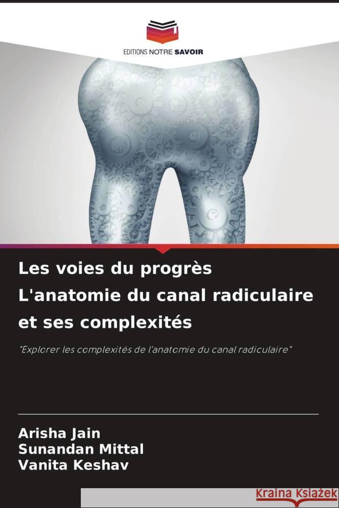 Les voies du progrès L'anatomie du canal radiculaire et ses complexités Jain, Arisha, Mittal, Sunandan, Keshav, Vanita 9786208312787 Editions Notre Savoir - książka