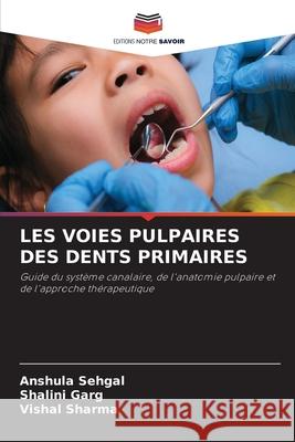 LES VOIES PULPAIRES DES DENTS PRIMAIRES Sehgal, Anshula, Garg, Shalini, Sharma, Vishal 9783330823846 Editions Notre Savoir - książka