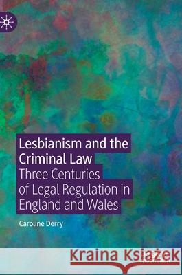 Lesbianism and the Criminal Law: Three Centuries of Legal Regulation in England and Wales Derry, Caroline 9783030352998 Palgrave MacMillan - książka