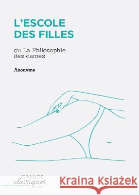 L\'Escole des filles: ou La Philosophie des dames Anonyme 9782512009528 Grandsclassiques.com - książka