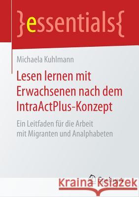 Lesen Lernen Mit Erwachsenen Nach Dem Intraactplus-Konzept: Ein Leitfaden Für Die Arbeit Mit Migranten Und Analphabeten Kuhlmann, Michaela 9783658185459 Springer - książka