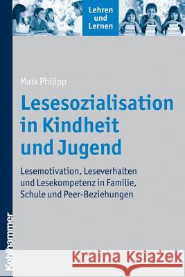 Lesesozialisation in Kindheit Und Jugend: Lesemotivation, Leseverhalten Und Lesekompetenz in Familie, Schule Und Peer-Beziehungen Philipp, Maik 9783170204126 Kohlhammer - książka