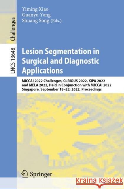 Lesion Segmentation in Surgical and Diagnostic Applications: MICCAI 2022 Challenges, CuRIOUS 2022, KiPA 2022 and MELA 2022, Held in Conjunction with MICCAI 2022, Singapore, September 18–22, 2022, Proc Yiming Xiao Guanyu Yang Shuang Song 9783031273230 Springer - książka