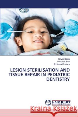 LESION STERILISATION AND TISSUE REPAIR IN PEDIATRIC DENTISTRY Dodia, Khyati, Bhat, Manohar, KHAIRWA, ABHISHEK 9786209054914 LAP Lambert Academic Publishing - książka