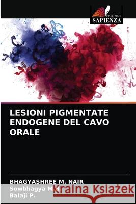 Lesioni Pigmentate Endogene del Cavo Orale Bhagyashree M Nair, Sowbhagya M B, Balaji P 9786203313253 Edizioni Sapienza - książka