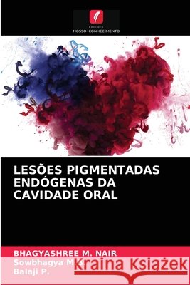 Lesões Pigmentadas Endógenas Da Cavidade Oral Bhagyashree M Nair, Sowbhagya M B, Balaji P 9786203313284 Edicoes Nosso Conhecimento - książka