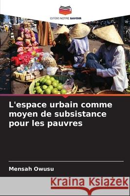 L'espace urbain comme moyen de subsistance pour les pauvres Owusu, Mensah 9786208708962 Editions Notre Savoir - książka