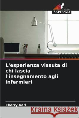 L'esperienza vissuta di chi lascia l'insegnamento agli infermieri Karl, Cherry 9786208707439 Edizioni Sapienza - książka