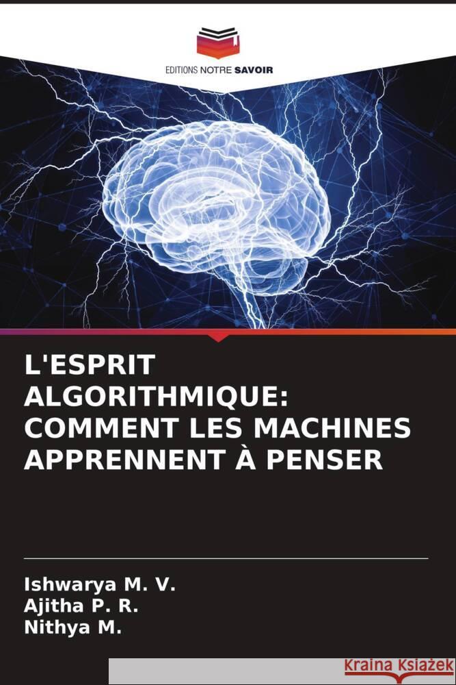 L'ESPRIT ALGORITHMIQUE: COMMENT LES MACHINES APPRENNENT À PENSER M. V., Ishwarya, P. R., Ajitha, M., Nithya 9786208321598 Editions Notre Savoir - książka