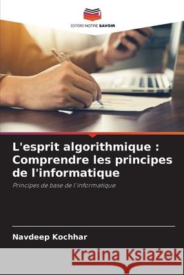 L'esprit algorithmique: Comprendre les principes de l'informatique Navdeep Kochhar 9786207617319 Editions Notre Savoir - książka