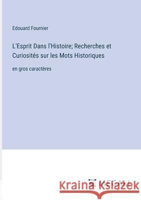 L'Esprit Dans l'Histoire; Recherches et Curiosit?s sur les Mots Historiques: en gros caract?res Edouard Fournier 9783387091823 Megali Verlag - książka