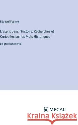 L'Esprit Dans l'Histoire; Recherches et Curiosit?s sur les Mots Historiques: en gros caract?res Edouard Fournier 9783387091830 Megali Verlag - książka