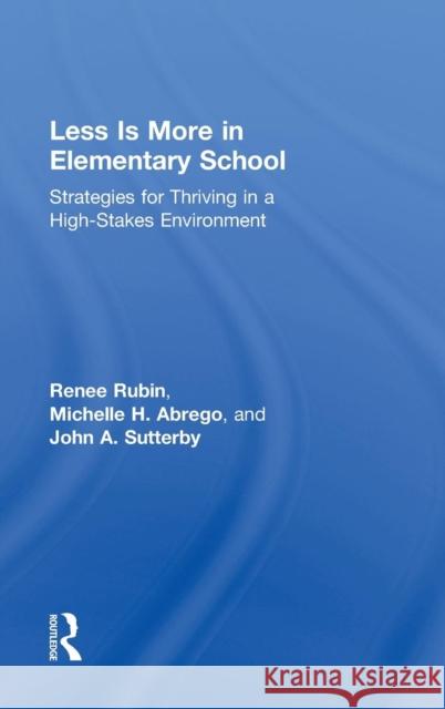 Less Is More in Elementary School: Strategies for Thriving in a High-Stakes Environment Renee Rubin Michelle Abrego John Sutterby 9781138022300 Routledge - książka
