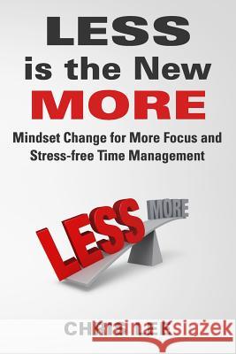 LESS is the New MORE: Mindset Change for More Focus and Stress-free Time Management Chris Lee 9781099237010 Independently Published - książka