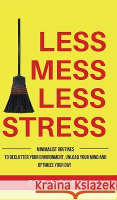 Less Mess Less Stress: Minimalist Routines To Declutter Your Environment, Unload Your Mind And Optimize Your Day Zoe McKey 9781951385613 Vdz - książka