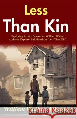 Less Than Kin: Exploring Family Dynamics: William Walker Atkinson Explores Relationships 