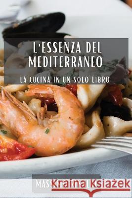 L'Essenza del Mediterraneo: La Cucina in Un Solo Libro Massimo Rinaldi   9781835199862 Massimo Rinaldi - książka