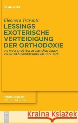 Lessings Exoterische Verteidigung Der Orthodoxie: Die Wolfenbütteler Beiträge Gegen Die Aufklärungstheologie (1770-1774) Travanti, Eleonora 9783110792164 de Gruyter - książka