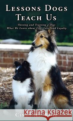Lessons Dogs Teach Us: Owning and Training a Dog: What We Learn about Life, Love, and Loyalty Cindy A Rose 9781662812804 Xulon Press - książka