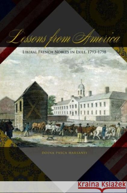 Lessons from America: Liberal French Nobles in Exile, 1793-1798 Harsanyi, Doina Pasca 9780271036373 Pennsylvania State University Press - książka