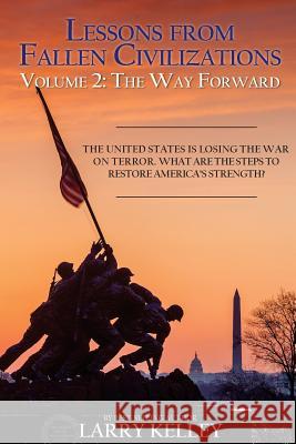 Lessons from Fallen Civilizations: The Way Forward: The United States is Losing the War on Terror. What Are the Steps to Restore America's Strength? Kelley, Larry 9780998316727 Larry Kelley Enterprises, LLC - książka