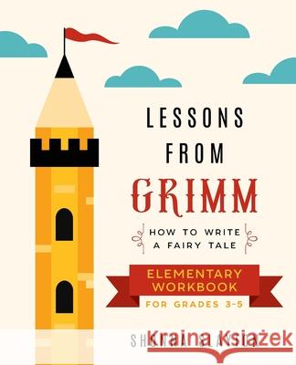 Lessons From Grimm: How to Write a Fairy Tale Elementary School Workbook Grades 3-5 Shonna Slayton 9781947736085 Amaretto Press - książka