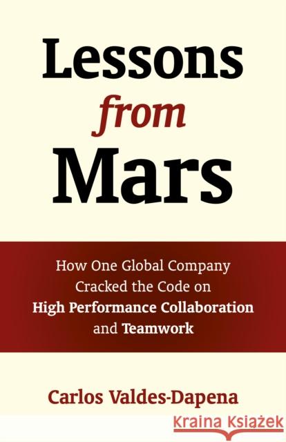 Lessons from Mars: How One Global Company Cracked the Code on High Performance Collaboration and Teamwork Carlos Valdes-Dapena 9781785353581 Changemakers Books - książka