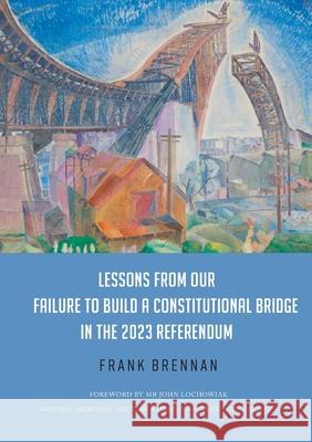 Lessons from Our Failure to Build a Constitutional Bridge in the 2023 Referendum Frank Brennan 9781923224124 Connor Court Publishing Pty Ltd - książka