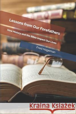 Lessons from Our Forefathers: How History and the Bible Impact Our Lives Fred Hageman 9781703368673 Independently Published - książka