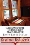 Lessons from Our Rocket Mass Heater: Tips, lessons and resources from our build Dudley, Randi 9781499125818 Createspace