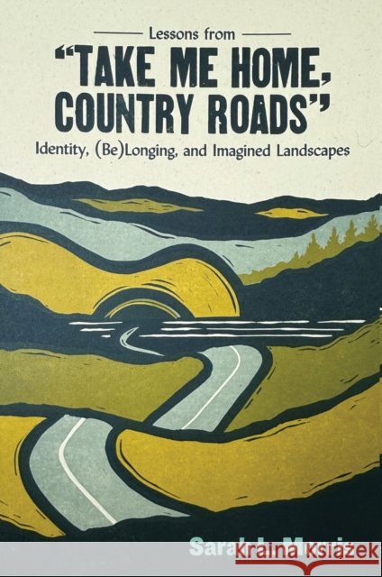 Lessons from Take Me Home, Country Roads: Identity, (Be)Longing, and Imagined Landscapes Sarah L. Morris 9781959000549 West Virginia University Press - książka