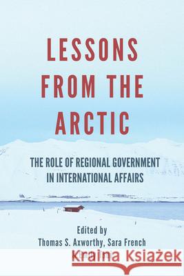 Lessons from the Arctic: The Role of Regional Governments in International Affairs Thomas S. Axworthy Sara French Emily Tsui 9781771614887 Mosaic Press - książka