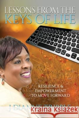 Lessons from the Keys of Life: Resilience & Empowerment to Move Forward J. Dianne Tribble 9781690180814 Independently Published - książka