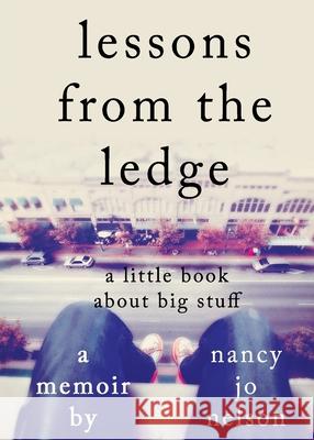 Lessons from the Ledge: A Little Book About Big Stuff Nelson, Nancy Jo 9780997521047 Nancy Jo Nelson - książka