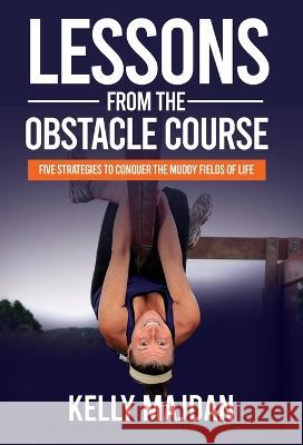 Lessons from the Obstacle Course: Five Strategies to Conquer the Muddy Fields of Life Kelly Majdan   9781636801230 Ethos Collective - książka