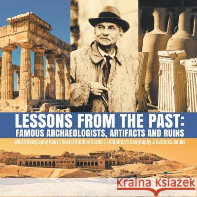 Lessons from the Past: Famous Archaeologists, Artifacts and Ruins World Geography Book Social Studies Grade 5 Children's Geography & Cultures Books Baby Professor 9781541949959 Baby Professor - książka