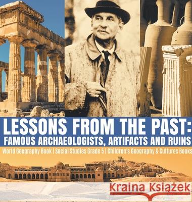 Lessons from the Past: Famous Archaeologists, Artifacts and Ruins World Geography Book Social Studies Grade 5 Children's Geography & Cultures Books Baby Professor 9781541976184 Baby Professor - książka