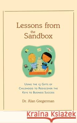 Lessons from the Sandbox: Using the 13 Gifts of Childhood to Rediscover the Keys to Business Success Alan S. Gregerman 9780809224388 McGraw-Hill Companies - książka